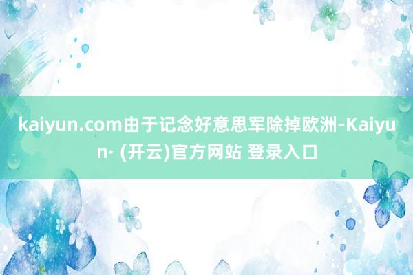 kaiyun.com由于记念好意思军除掉欧洲-Kaiyun· (开云)官方网站 登录入口