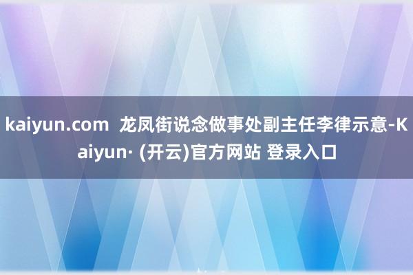 kaiyun.com  龙凤街说念做事处副主任李律示意-Kaiyun· (开云)官方网站 登录入口