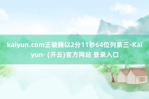 kaiyun.com王骏腾以2分11秒64位列第三-Kaiyun· (开云)官方网站 登录入口