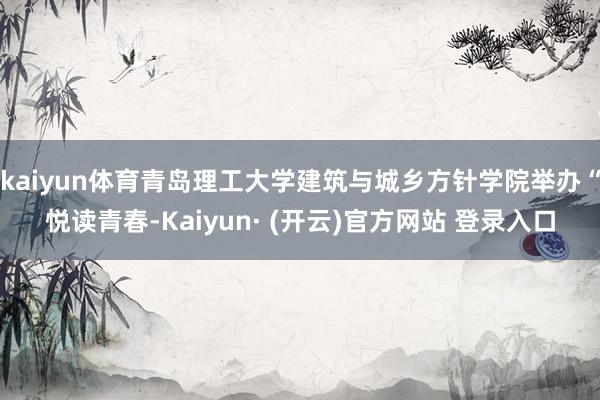 kaiyun体育青岛理工大学建筑与城乡方针学院举办“悦读青春-Kaiyun· (开云)官方网站 登录入口