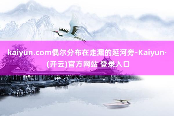 kaiyun.com偶尔分布在走漏的延河旁-Kaiyun· (开云)官方网站 登录入口