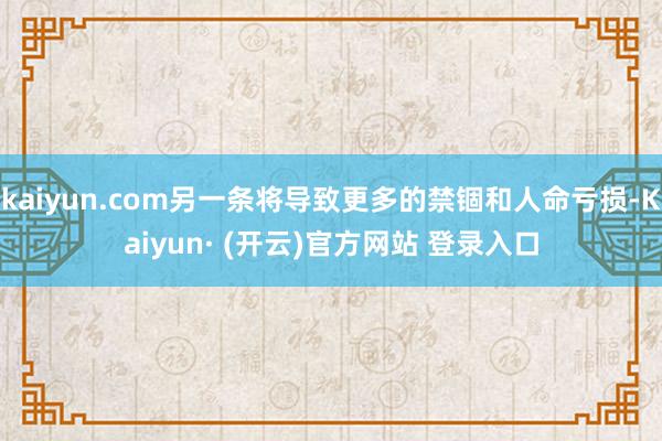 kaiyun.com另一条将导致更多的禁锢和人命亏损-Kaiyun· (开云)官方网站 登录入口