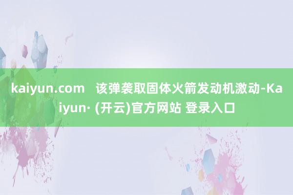 kaiyun.com   该弹袭取固体火箭发动机激动-Kaiyun· (开云)官方网站 登录入口