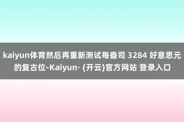 kaiyun体育然后再重新测试每盎司 3284 好意思元的复古位-Kaiyun· (开云)官方网站 登录入口