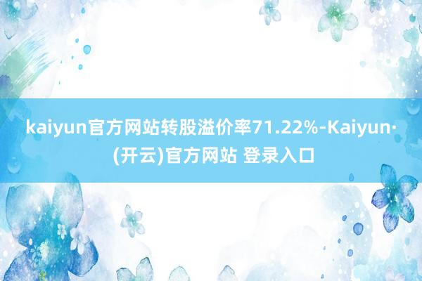 kaiyun官方网站转股溢价率71.22%-Kaiyun· (开云)官方网站 登录入口