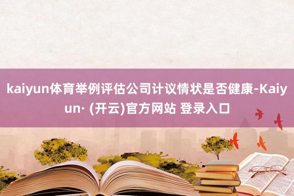 kaiyun体育举例评估公司计议情状是否健康-Kaiyun· (开云)官方网站 登录入口