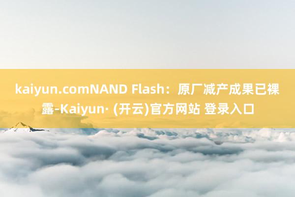kaiyun.com　　NAND Flash：原厂减产成果已裸露-Kaiyun· (开云)官方网站 登录入口