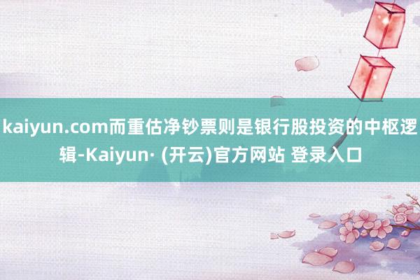 kaiyun.com而重估净钞票则是银行股投资的中枢逻辑-Kaiyun· (开云)官方网站 登录入口