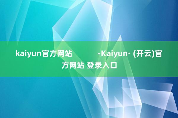 kaiyun官方网站            -Kaiyun· (开云)官方网站 登录入口