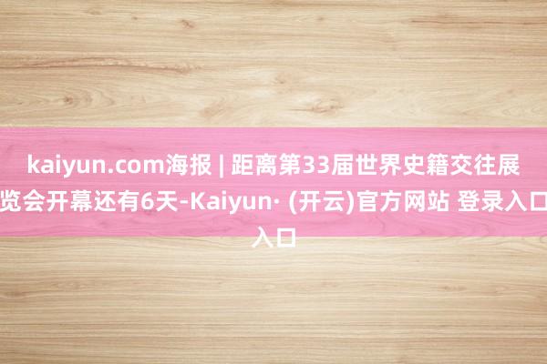 kaiyun.com海报 | 距离第33届世界史籍交往展览会开幕还有6天-Kaiyun· (开云)官方网站 登录入口
