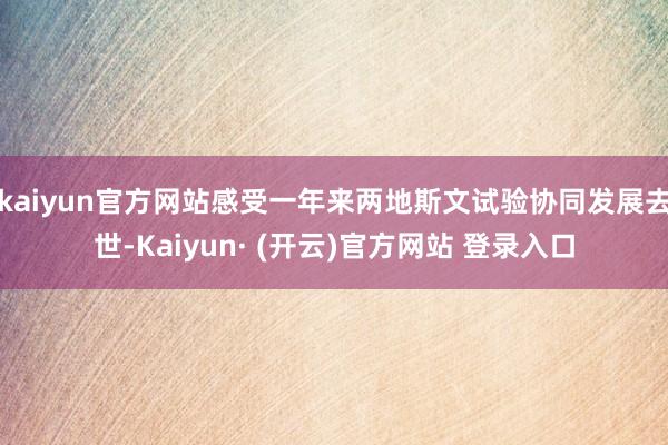 kaiyun官方网站感受一年来两地斯文试验协同发展去世-Kaiyun· (开云)官方网站 登录入口