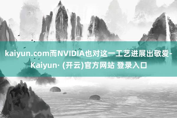 kaiyun.com而NVIDIA也对这一工艺进展出敬爱-Kaiyun· (开云)官方网站 登录入口