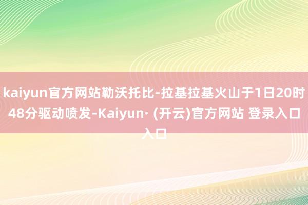 kaiyun官方网站勒沃托比-拉基拉基火山于1日20时48分驱动喷发-Kaiyun· (开云)官方网站 登录入口