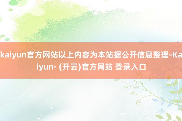 kaiyun官方网站以上内容为本站据公开信息整理-Kaiyun· (开云)官方网站 登录入口