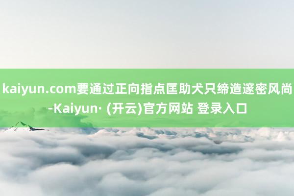 kaiyun.com要通过正向指点匡助犬只缔造邃密风尚-Kaiyun· (开云)官方网站 登录入口