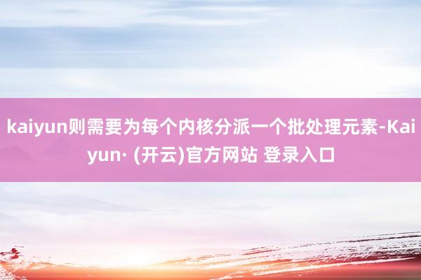 kaiyun则需要为每个内核分派一个批处理元素-Kaiyun· (开云)官方网站 登录入口