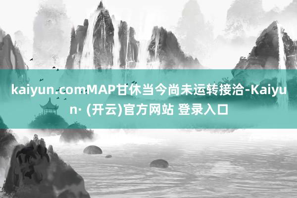 kaiyun.comMAP甘休当今尚未运转接洽-Kaiyun· (开云)官方网站 登录入口