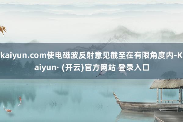 kaiyun.com使电磁波反射意见截至在有限角度内-Kaiyun· (开云)官方网站 登录入口