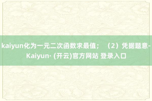 kaiyun化为一元二次函数求最值; (2)凭据题意-Kaiyun· (开云)官方网站 登录入口