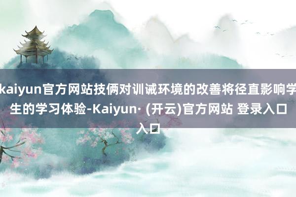 kaiyun官方网站技俩对训诫环境的改善将径直影响学生的学习体验-Kaiyun· (开云)官方网站 登录入口