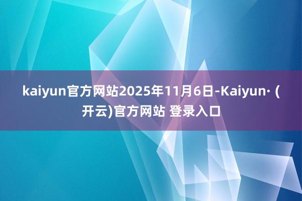 kaiyun官方网站2025年11月6日-Kaiyun· (开云)官方网站 登录入口