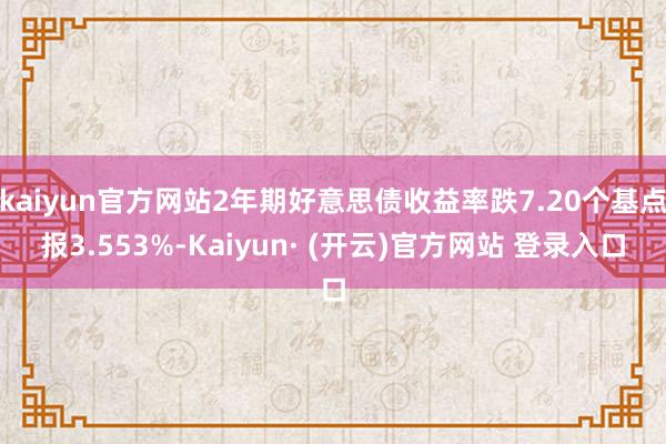 kaiyun官方网站2年期好意思债收益率跌7.20个基点报3.553%-Kaiyun· (开云)官方网站 登录入口
