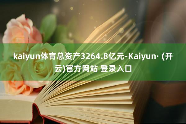 kaiyun体育总资产3264.8亿元-Kaiyun· (开云)官方网站 登录入口