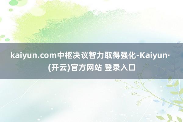 kaiyun.com中枢决议智力取得强化-Kaiyun· (开云)官方网站 登录入口
