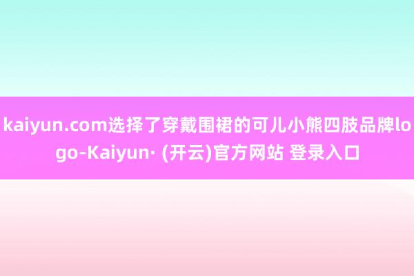 kaiyun.com选择了穿戴围裙的可儿小熊四肢品牌logo-Kaiyun· (开云)官方网站 登录入口