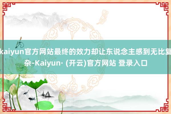 kaiyun官方网站最终的效力却让东说念主感到无比复杂-Kaiyun· (开云)官方网站 登录入口