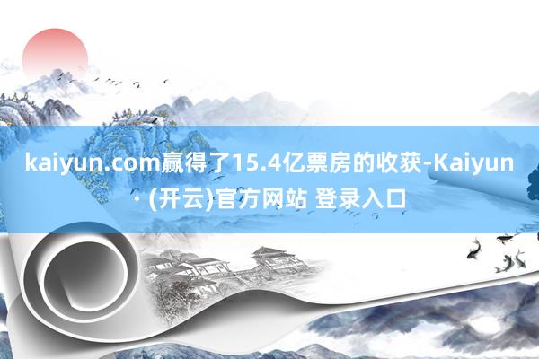 kaiyun.com赢得了15.4亿票房的收获-Kaiyun· (开云)官方网站 登录入口