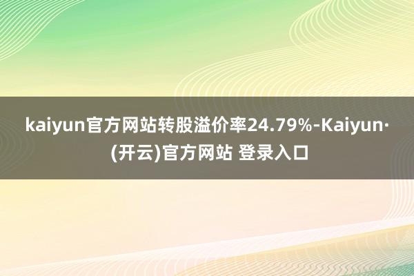 kaiyun官方网站转股溢价率24.79%-Kaiyun· (开云)官方网站 登录入口