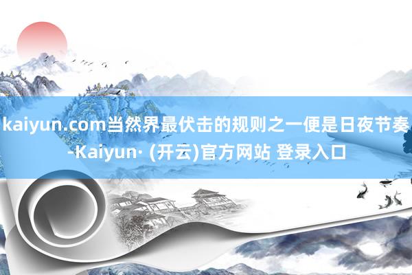 kaiyun.com当然界最伏击的规则之一便是日夜节奏-Kaiyun· (开云)官方网站 登录入口
