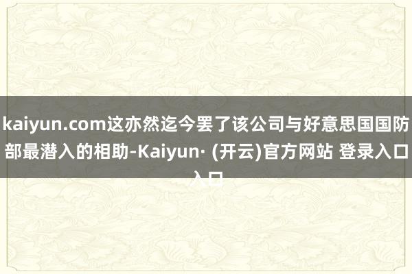kaiyun.com这亦然迄今罢了该公司与好意思国国防部最潜入的相助-Kaiyun· (开云)官方网站 登录入口