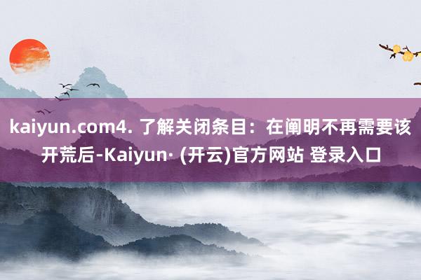 kaiyun.com4. 了解关闭条目：在阐明不再需要该开荒后-Kaiyun· (开云)官方网站 登录入口