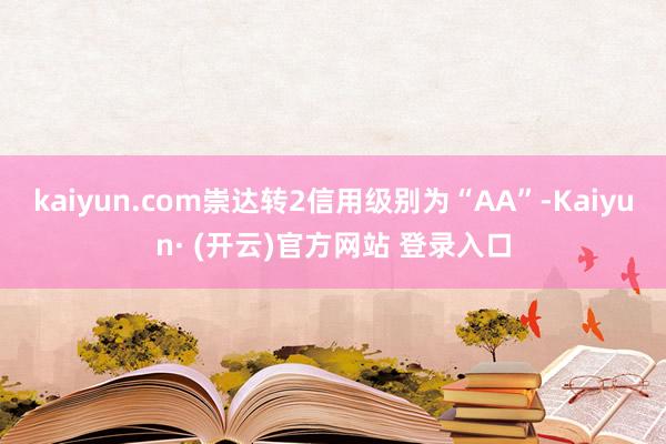 kaiyun.com崇达转2信用级别为“AA”-Kaiyun· (开云)官方网站 登录入口