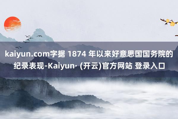 kaiyun.com字据 1874 年以来好意思国国务院的纪录表现-Kaiyun· (开云)官方网站 登录入口