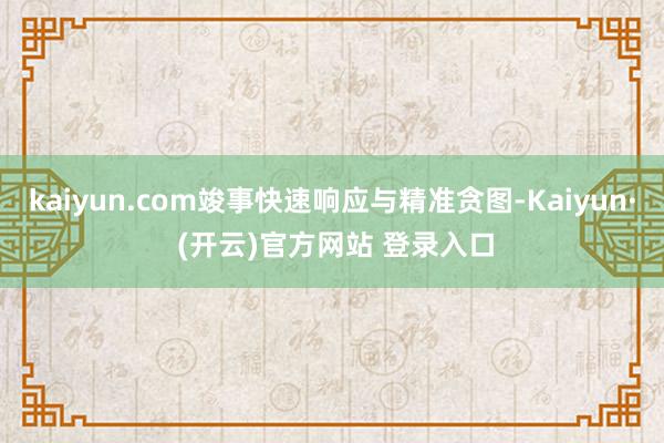 kaiyun.com竣事快速响应与精准贪图-Kaiyun· (开云)官方网站 登录入口