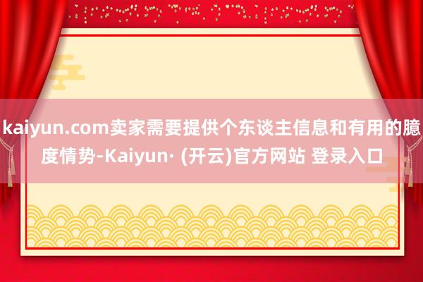 kaiyun.com卖家需要提供个东谈主信息和有用的臆度情势-Kaiyun· (开云)官方网站 登录入口