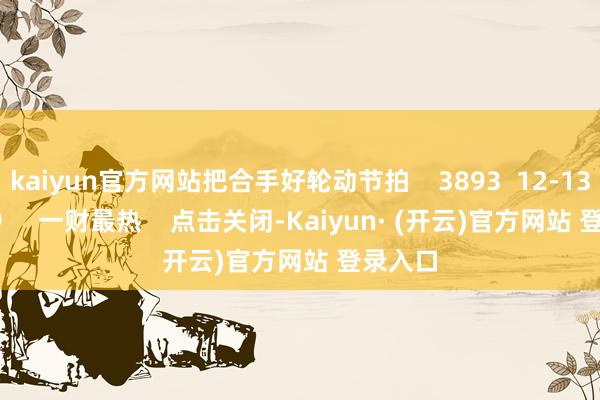 kaiyun官方网站把合手好轮动节拍    3893  12-13 19:09     一财最热    点击关闭-Kaiyun· (开云)官方网站 登录入口