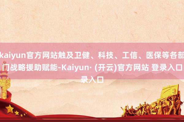 kaiyun官方网站触及卫健、科技、工信、医保等各部门战略援助赋能-Kaiyun· (开云)官方网站 登录入口