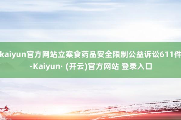 kaiyun官方网站立案食药品安全限制公益诉讼611件-Kaiyun· (开云)官方网站 登录入口