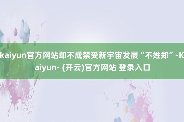 kaiyun官方网站却不成禁受新宇宙发展“不姓郑”-Kaiyun· (开云)官方网站 登录入口