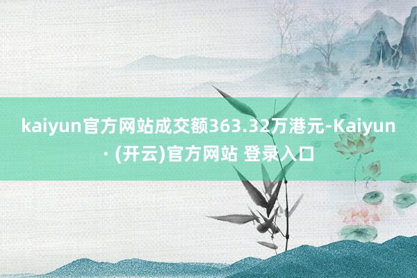 kaiyun官方网站成交额363.32万港元-Kaiyun· (开云)官方网站 登录入口