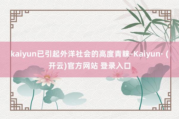 kaiyun已引起外洋社会的高度青睐-Kaiyun· (开云)官方网站 登录入口