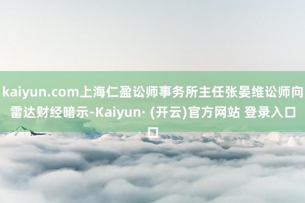 kaiyun.com上海仁盈讼师事务所主任张晏维讼师向雷达财经暗示-Kaiyun· (开云)官方网站 登录入口