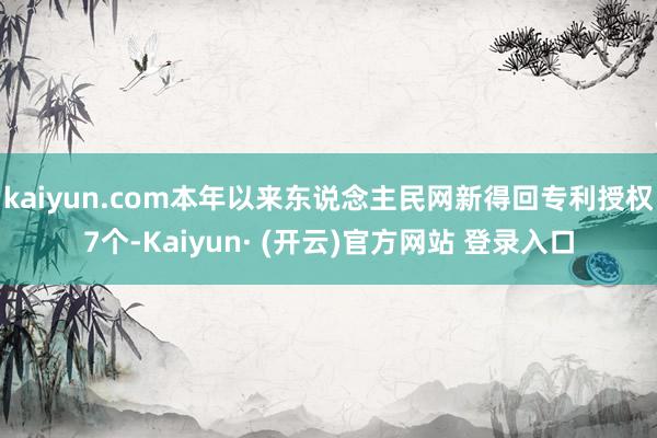 kaiyun.com本年以来东说念主民网新得回专利授权7个-Kaiyun· (开云)官方网站 登录入口