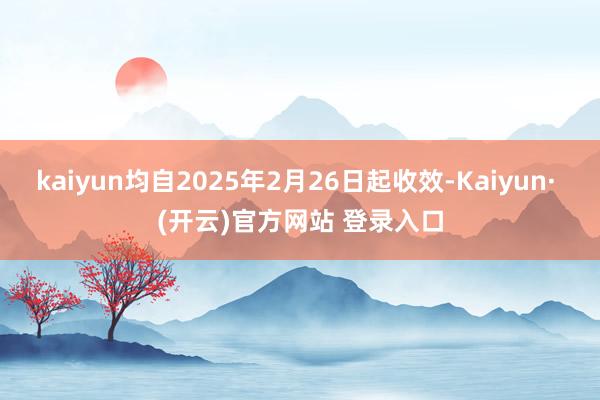 kaiyun均自2025年2月26日起收效-Kaiyun· (开云)官方网站 登录入口