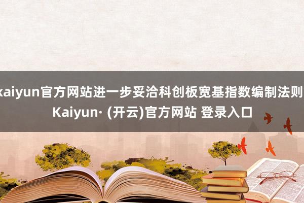 kaiyun官方网站进一步妥洽科创板宽基指数编制法则-Kaiyun· (开云)官方网站 登录入口