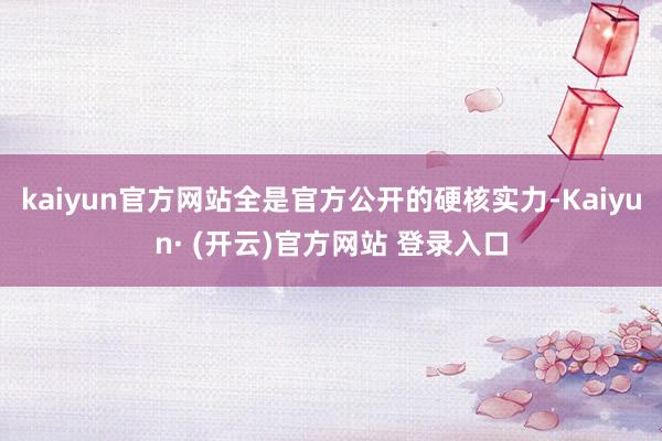 kaiyun官方网站全是官方公开的硬核实力-Kaiyun· (开云)官方网站 登录入口
